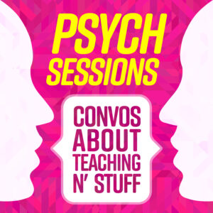 Psych Sessions: Convos about teaching and stuff